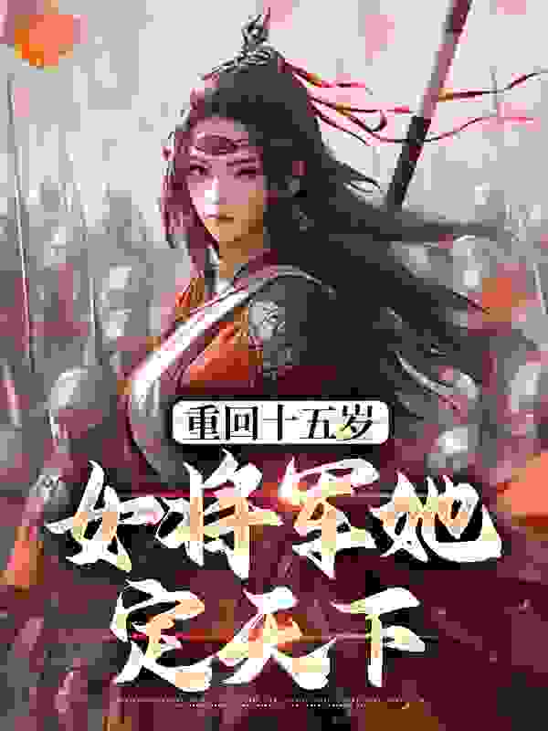 重回十五岁：女将军她定天下九创小说