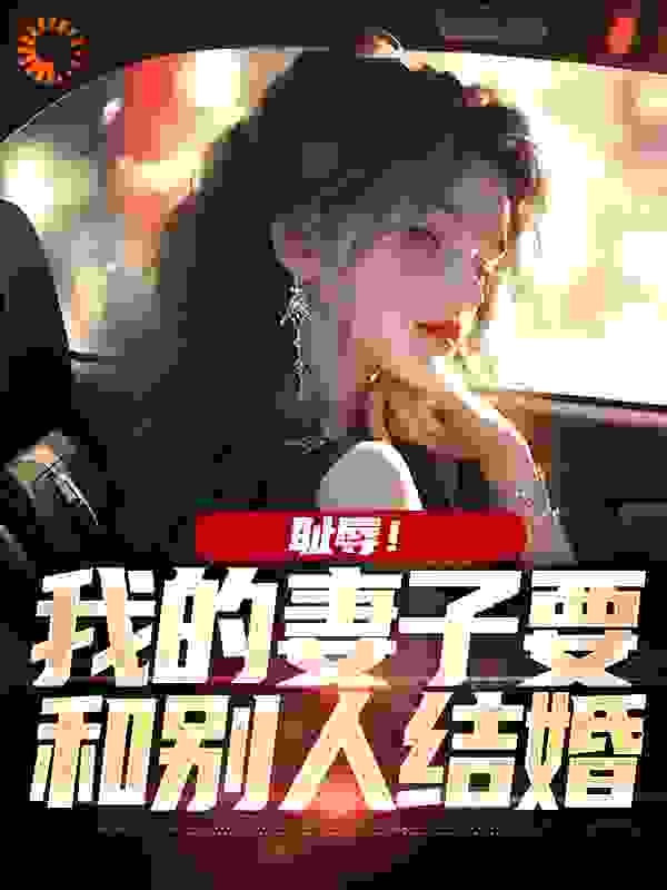 耻辱！我的妻子要和别人结婚完整版