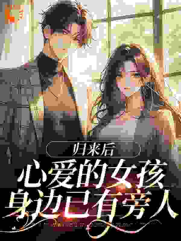 归来后，心爱的女孩身边已有旁人完整版