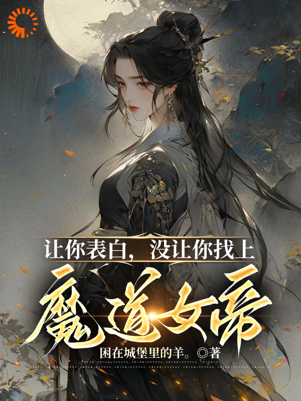 让你表白，没让你找上魔道女帝！全文