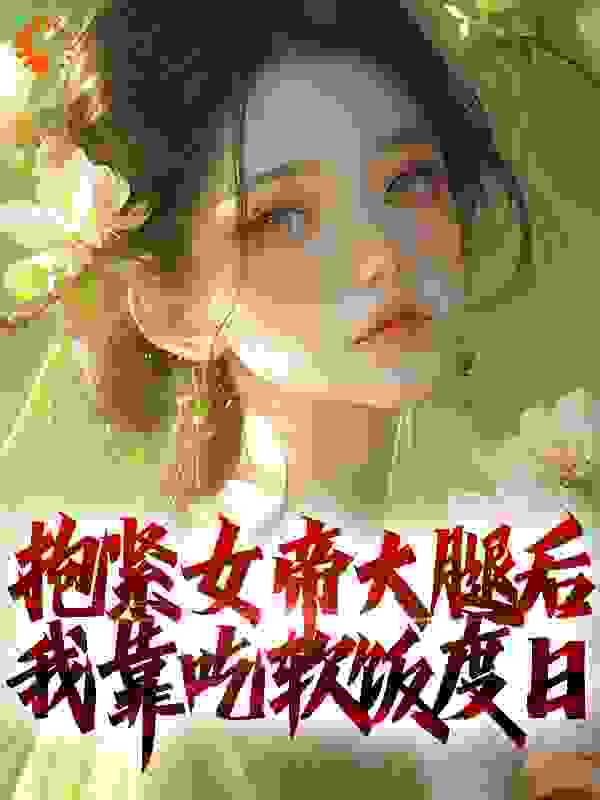 抱紧女帝大腿后，我靠吃软饭度日小说免费阅读