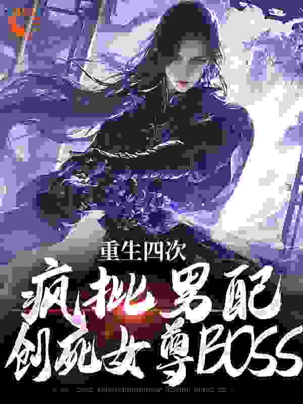 长河孤烟重生四次，疯批男配创死女尊BOSS小说