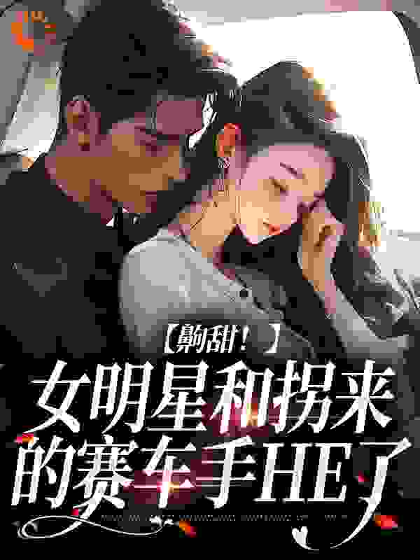 齁甜！女明星和拐来的赛车手HE了第18章免费阅读