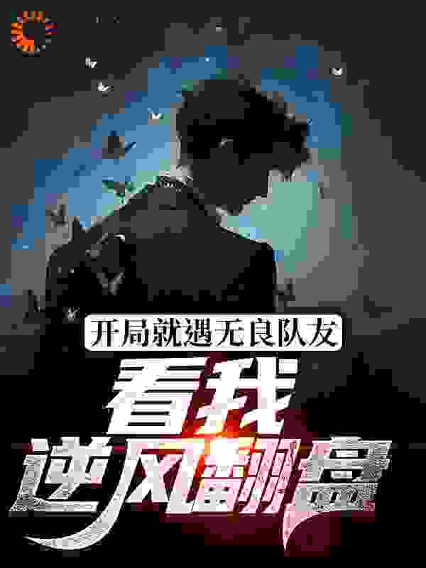 开局就遇无良队友，看我逆风翻盘完结版