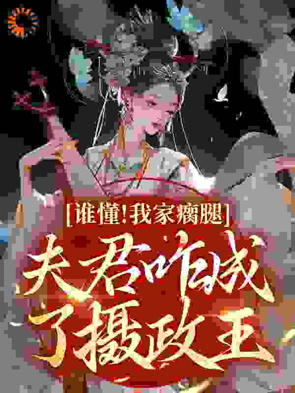 谁懂！我家瘸腿夫君咋成了摄政王小说免费阅读版