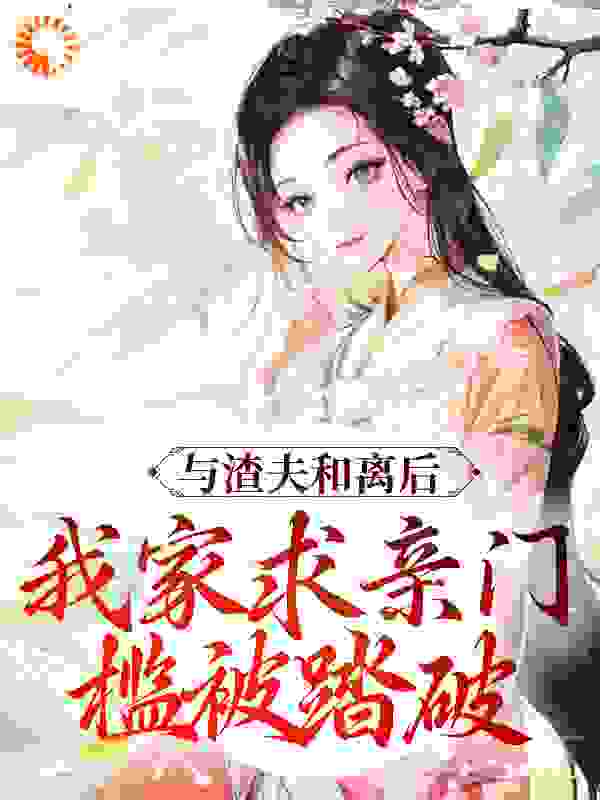 推荐与渣夫和离后，我家求亲门槛被踏破箫君墨 颜轻画 季青临 柳若初小说