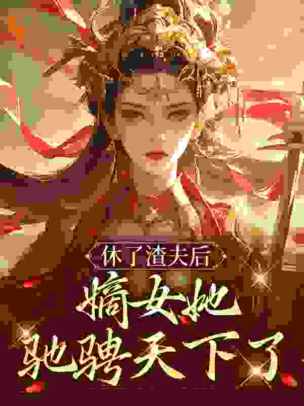 精彩休了渣夫后，嫡女她驰骋天下了小说