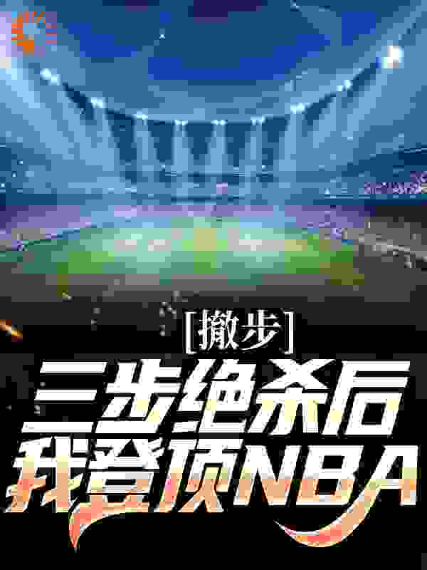 撤步三步绝杀后，我登顶NBA小说免费阅读