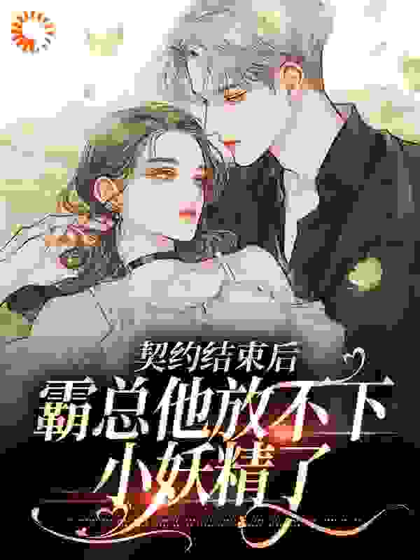 契约结束后，霸总他放不下小妖精了小说免费阅读版