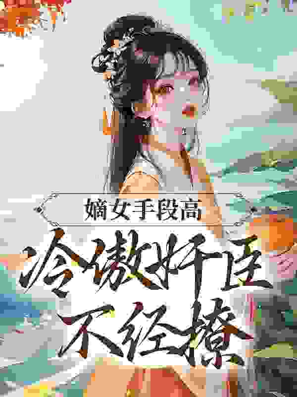 嫡女手段高，冷傲奸臣不经撩作者水果冻冻