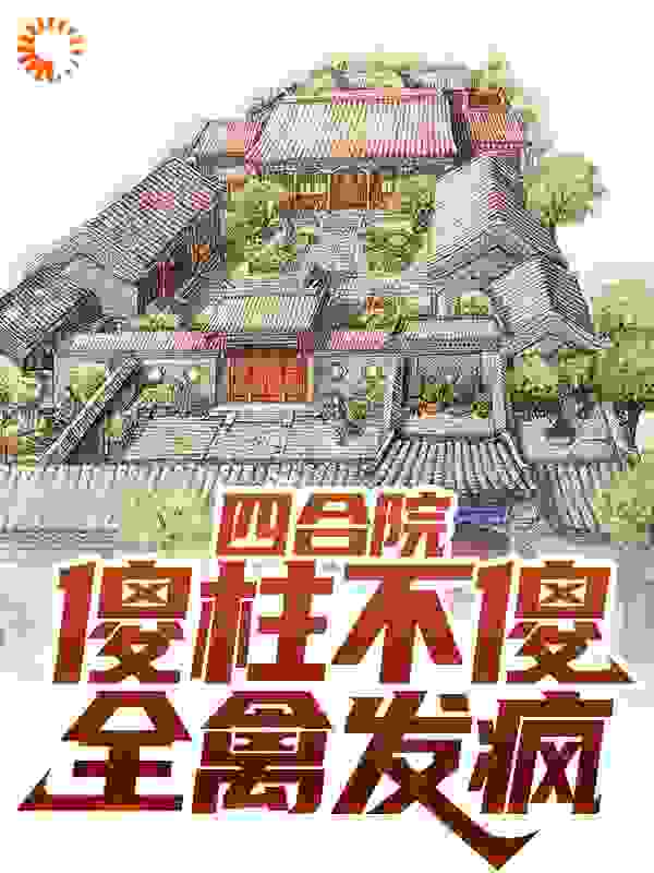 四合院：傻柱不傻，全禽发疯大结局