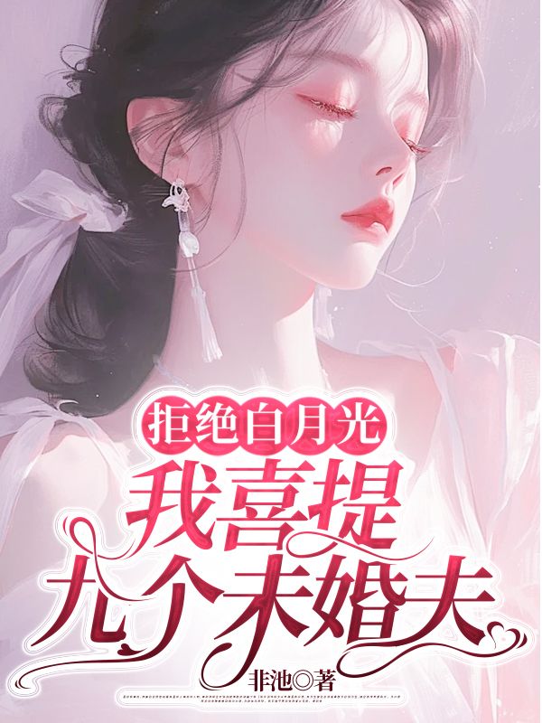 拒绝白月光，我喜提九个未婚夫小说