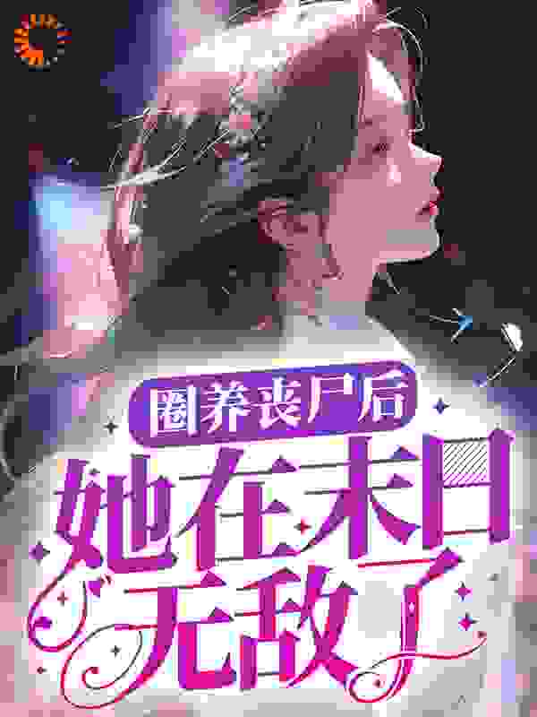 圈养丧尸后，她在末日无敌了完结版