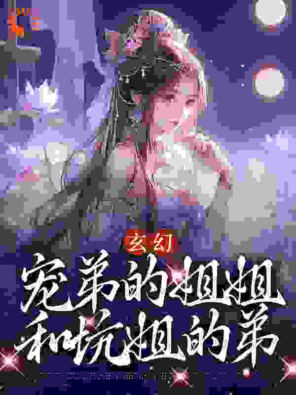 玄幻：宠弟的姐姐和坑姐的弟完整版