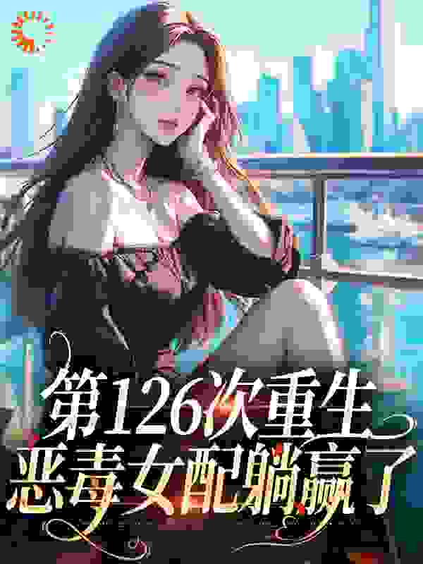 第126次重生，恶毒女配躺赢了免费