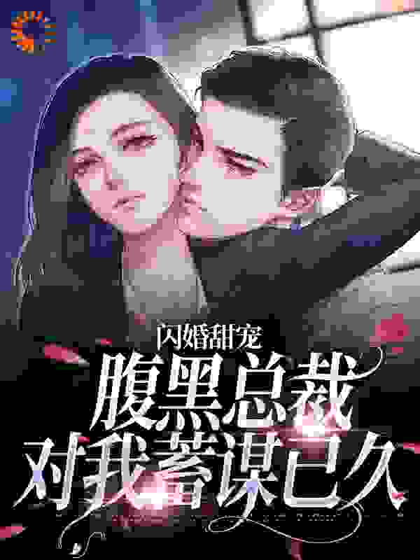 闪婚甜宠：腹黑总裁对我蓄谋已久无弹窗