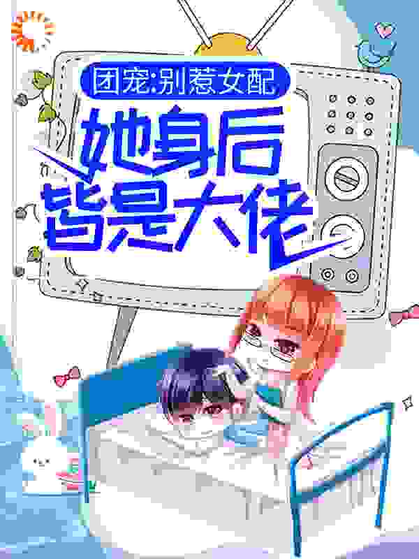 团宠：别惹女配，她身后皆是大佬完整版