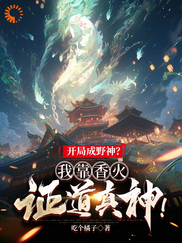 开局成野神？我靠香火证道真神！完整版