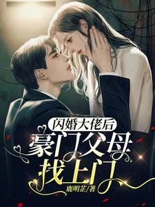 闪婚大佬后，豪门父母找上门全文