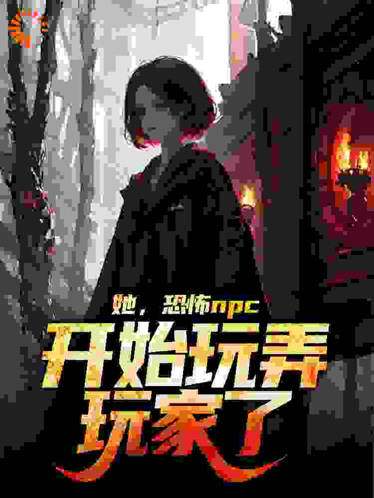 她，恐怖npc，开始玩弄玩家了小说