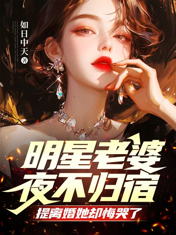 明星老婆夜不归宿，提离婚她却悔哭了 小说