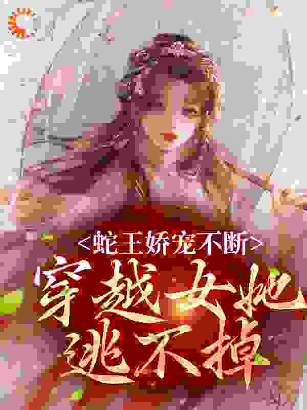 蛇王娇宠不断，穿越女她逃不掉小说免费阅读版