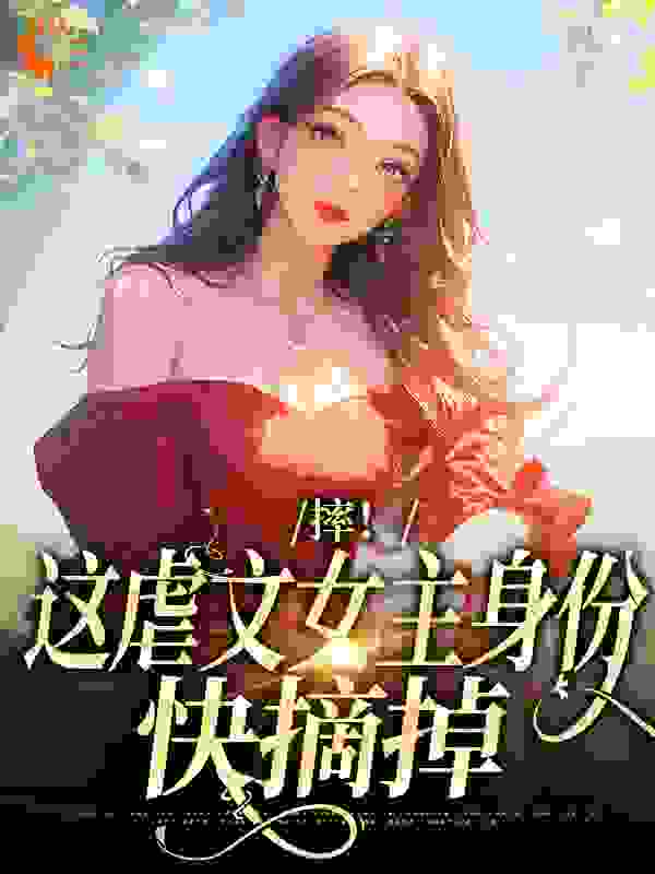 摔！这虐文女主身份，快摘掉春江江小说