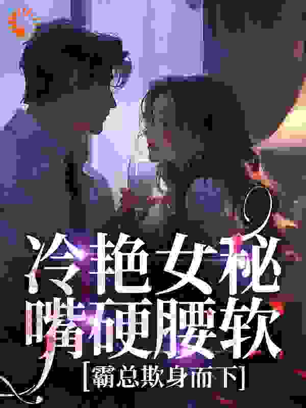 冷艳女秘嘴硬腰软，霸总欺身而下小说免费阅读