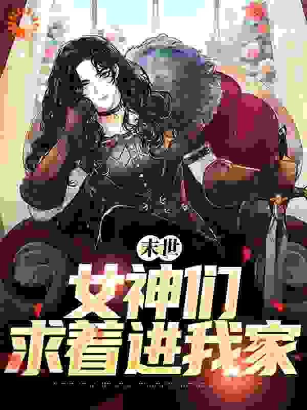 末世：女神们求着进我家全文