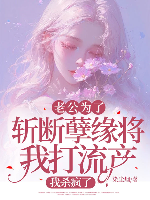 老公为了斩断孽缘将我打流产，我杀疯了