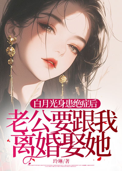 白月光身患绝症后，老公要跟我离婚娶她