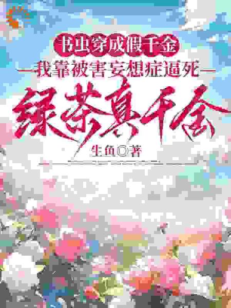 书虫穿成假千金，我靠被害妄想症逼死绿茶真千金